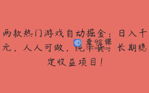两款热门游戏自动掘金：日入千元，人人可做，纯干货，长期稳定收益项目！