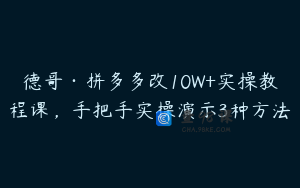 德哥·拼多多改10W+实操教程课，手把手实操演示3种方法