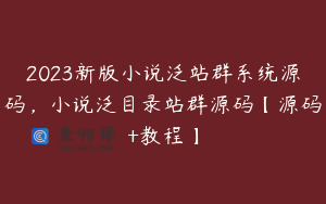 2023新版小说泛站群系统源码，小说泛目录站群源码【源码+教程】