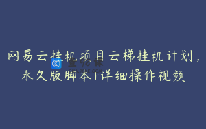 网易云挂机项目云梯挂机计划,永久版脚本+详细操作视频