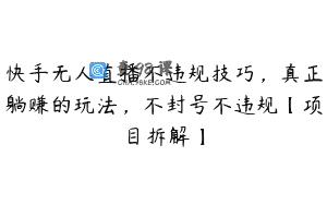 快手无人直播不违规技巧，真正躺赚的玩法，不封号不违规【项目拆解】