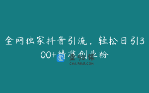 全网独家抖音引流，轻松日引300+精准创业粉