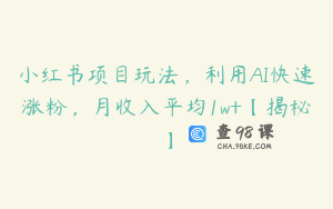 小红书项目玩法，利用AI快速涨粉，月收入平均1w+【揭秘】