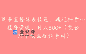 鼠来宝撩妹表情包，通过抖音小程序变现，日入300+（包含72个动画视频素材）