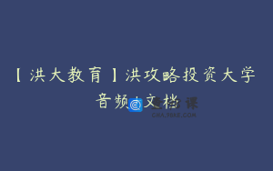 【洪大教育】洪攻略投资大学 音频+文档