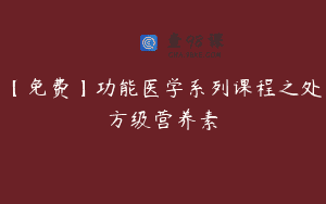 【免费】功能医学系列课程之处方级营养素