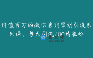 价值百万的微信营销策划引流系列课，每天引流100精准粉