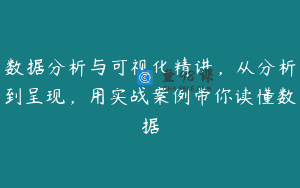 数据分析与可视化精讲，从分析到呈现，用实战案例带你读懂数据