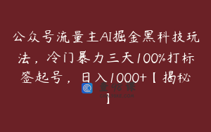 公众号流量主AI掘金黑科技玩法，冷门暴力三天100%打标签起号，日入1000+【揭秘】