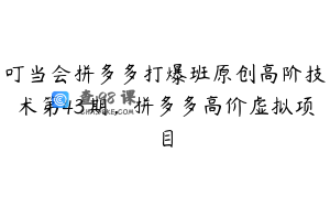 叮当会拼多多打爆班原创高阶技术第43期，拼多多高价虚拟项目