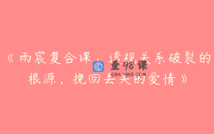 《雨宸复合课：透视关系破裂的根源，挽回丢失的爱情》