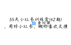 35天小红书训练营(42期)，用好小红书，做你喜欢又擅