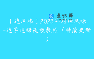 【边风炜】2023年财经风味-边学边赚视频教程(持续更新)