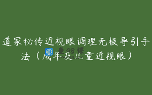 道家秘传近视眼调理无极导引手法（成年及儿童近视眼）