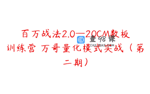 百万战法2.0—20CM数板训练营 万哥量化模式实战（第二期）