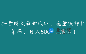 抖音图文最新风口，流量扶持非常高，日入500+【揭秘】