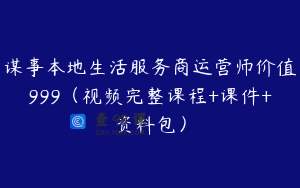 谋事本地生活服务商运营师价值999（视频完整课程+课件+资料包）