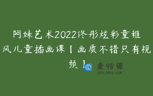 阿妹艺术2022佟彤炫彩童稚风儿童插画课【画质不错只有视频】