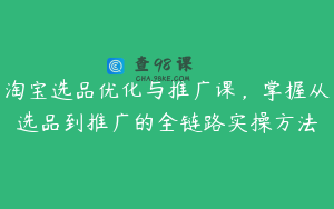 淘宝选品优化与推广课,掌握从选品到推广的全链路实操方法