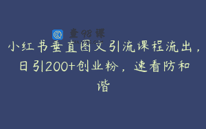 小红书垂直图文引流课程流出，日引200+创业粉，速看防和谐