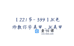 【221节-￥399】JK老师教你学美甲_JK美甲