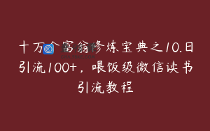 十万个富翁修炼宝典之10.日引流100+,喂饭级微信读书引流教程
