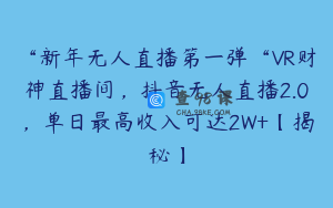 “新年无人直播第一弹“VR财神直播间，抖音无人直播2.0，单日最高收入可达2W+【揭秘】