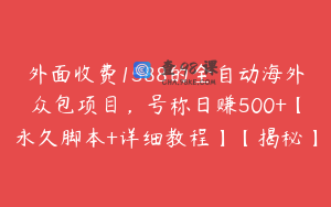 外面收费1588的全自动海外众包项目，号称日赚500+【永久脚本+详细教程】【揭秘】