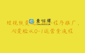 短视频变现之AI小程序推广，AI变脸从0-1运营全流程