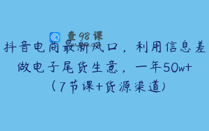 抖音电商最新风口，利用信息差做电子尾货生意，一年50w+（7节课+货源渠道)