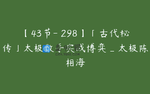 【43节-￥298】「古代秘传」太极散手实战博弈_太极陈相海