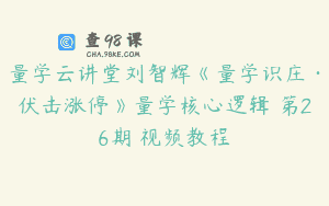 量学云讲堂刘智辉《量学识庄·伏击涨停》量学核心逻辑 第26期 视频教程