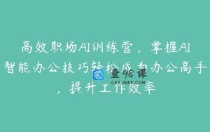 高效职场AI训练营,掌握AI智能办公技巧轻松成为办公高手,提升工作效率
