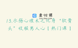 13.示弱心理术之化身“软骨头”收服男人心【热门课】