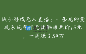 快手游戏无人直播：一条龙的变现系统帮你无忧躺赚单价15元，一周赚了34万