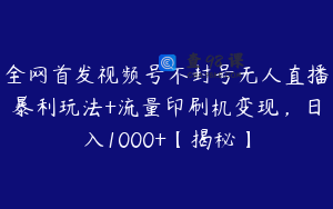 全网首发视频号不封号无人直播暴利玩法+流量印刷机变现,日入1000+【揭秘】