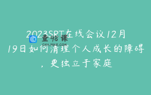 2023SRT在线会议12月19日如何清理个人成长的障碍，更独立于家庭