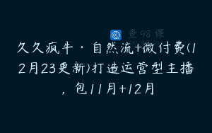 久久疯牛·自然流+微付费(12月23更新)打造运营型主播，包11月+12月