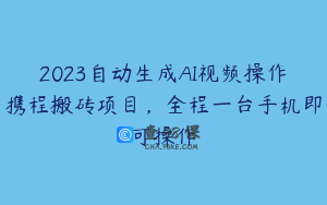 2023自动生成AI视频操作携程搬砖项目，全程一台手机即可操作