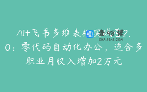 AI+飞书多维表格实战营2.0：零代码自动化办公，适合多职业月收入增加2万元