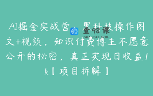 AI掘金实战营：黑科技操作图文+视频，知识付费博主不愿意公开的秘密，真正实现日收益1k【项目拆解】