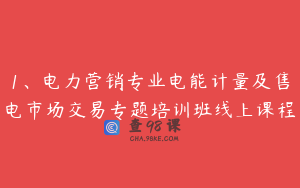 1、电力营销专业电能计量及售电市场交易专题培训班线上课程