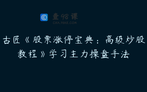 古匠《股票涨停宝典：高级炒股教程》学习主力操盘手法