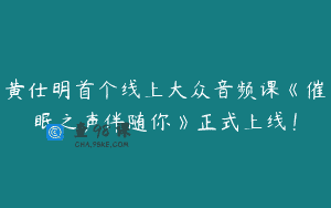 黄仕明首个线上大众音频课《催眠之声伴随你》正式上线！