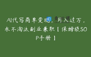 AI代写商单变现，月入过万，永不淘汰副业兼职【保姆级SOP手册】