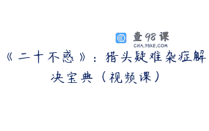 《二十不惑》：猎头疑难杂症解决宝典（视频课）