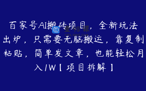 百家号AI搬砖项目，全新玩法出炉，只需要无脑搬运，靠复制粘贴，简单发文章，也能轻松月入1W【项目拆解】