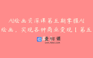 AI绘画资深课第五期掌握AI绘画，实现各种商业变现【第五期】