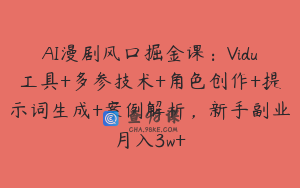 AI漫剧风口掘金课：Vidu工具+多参技术+角色创作+提示词生成+案例解析，新手副业月入3w+