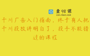 千川广告入门指南，终于有人把千川投放讲明白了，投手不能错过的课程